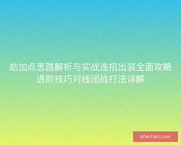 劫加点思路解析与实战连招出装全面攻略进阶技巧对线团战打法详解