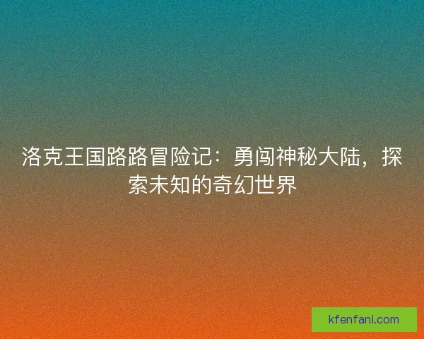 洛克王国路路冒险记：勇闯神秘大陆，探索未知的奇幻世界