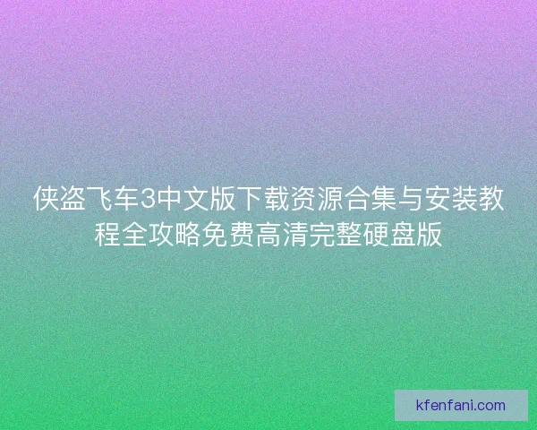 侠盗飞车3中文版下载资源合集与安装教程全攻略免费高清完整硬盘版