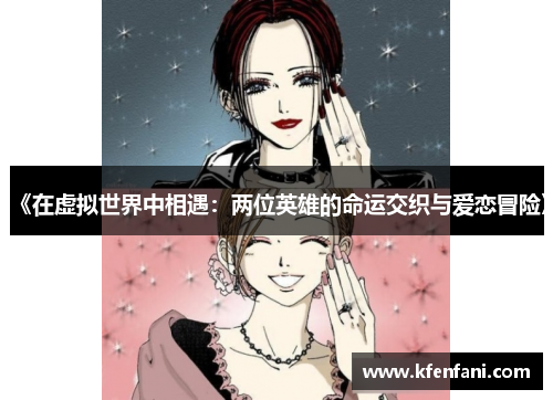 《在虚拟世界中相遇：两位英雄的命运交织与爱恋冒险》