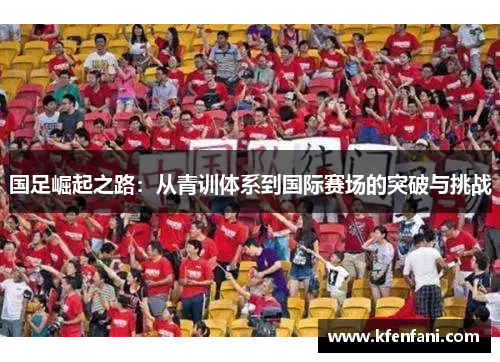 国足崛起之路：从青训体系到国际赛场的突破与挑战