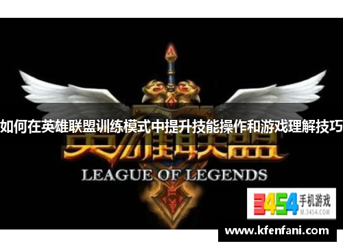 如何在英雄联盟训练模式中提升技能操作和游戏理解技巧
