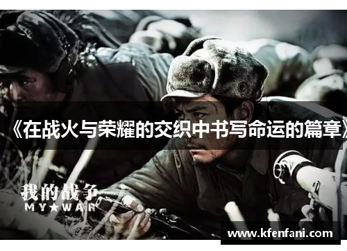 《在战火与荣耀的交织中书写命运的篇章》